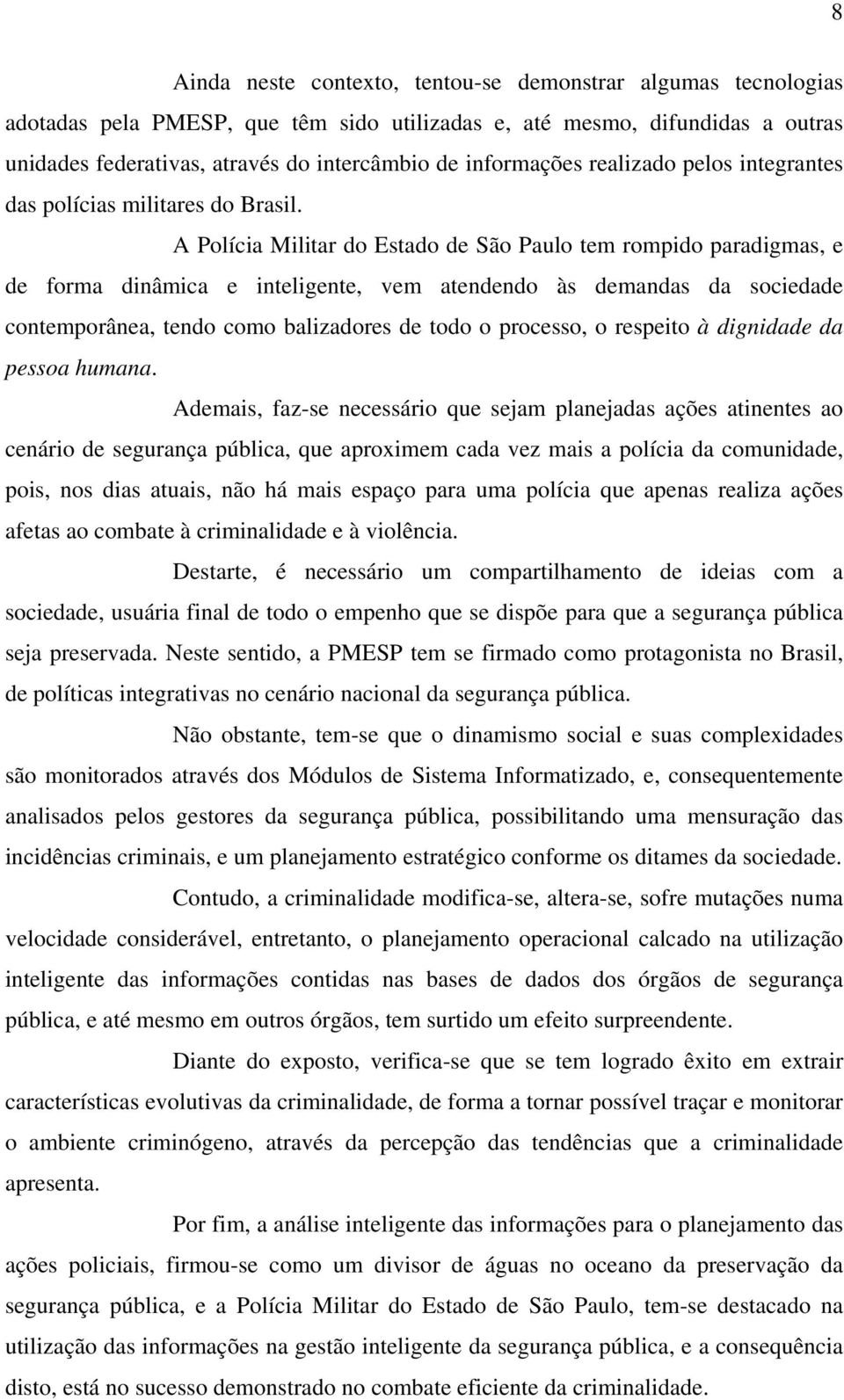 A Polícia Militar do Estado de São Paulo tem rompido paradigmas, e de forma dinâmica e inteligente, vem atendendo às demandas da sociedade contemporânea, tendo como balizadores de todo o processo, o