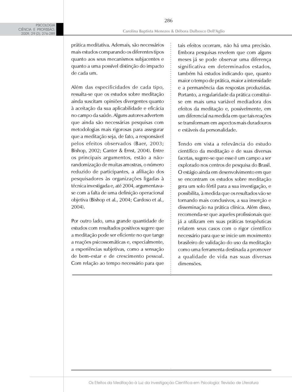 Alguns autores advertem que ainda são necessárias pesquisas com metodologias mais rigorosas para assegurar que a meditação seja, de fato, a responsável pelos efeitos observados (Baer, 2003; Bishop,