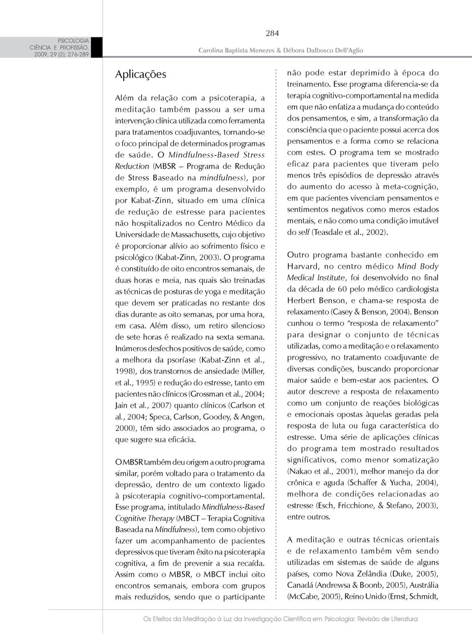 O Mindfulness-Based Stress Reduction (MBSR Programa de Redução de Stress Baseado na mindfulness), por exemplo, é um programa desenvolvido por Kabat-Zinn, situado em uma clínica de redução de estresse