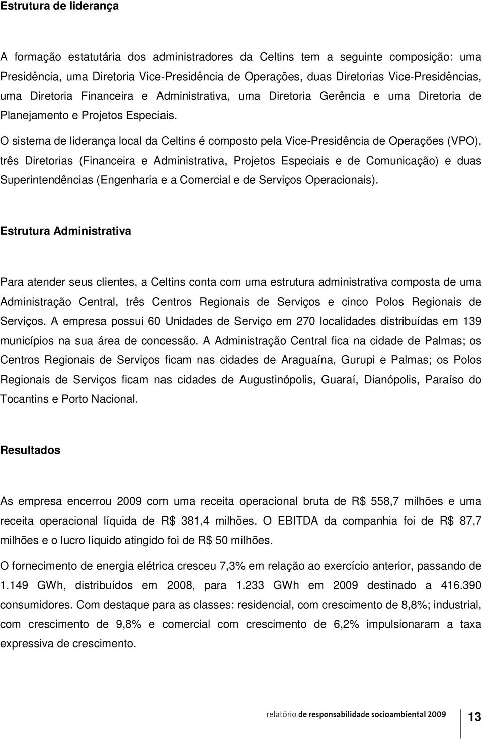 O sistema de liderança local da Celtins é composto pela Vice-Presidência de Operações (VPO), três Diretorias (Financeira e Administrativa, Projetos Especiais e de Comunicação) e duas