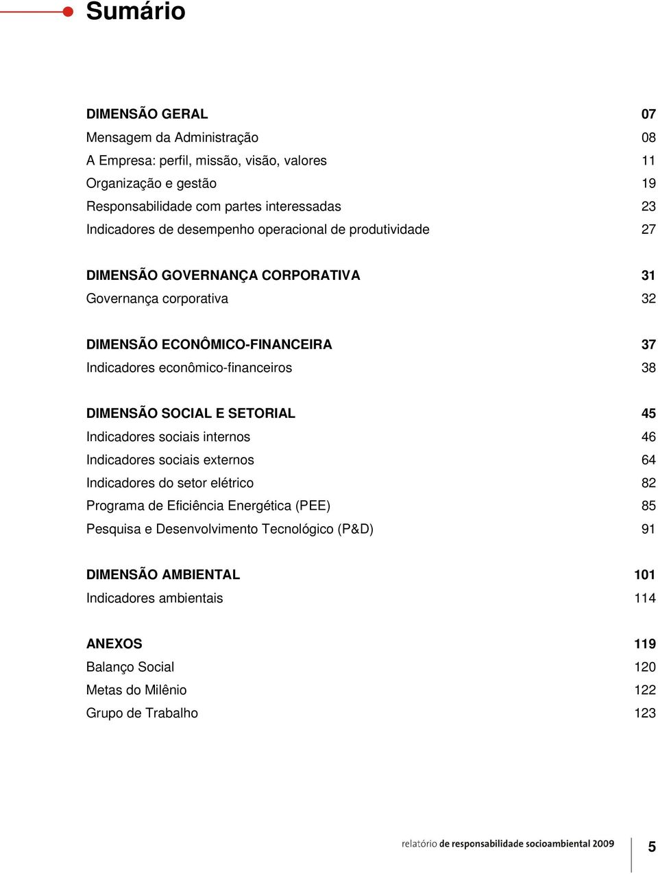 econômico-financeiros 38 DIMENSÃO SOCIAL E SETORIAL 45 Indicadores sociais internos 46 Indicadores sociais externos 64 Indicadores do setor elétrico 82 Programa de Eficiência