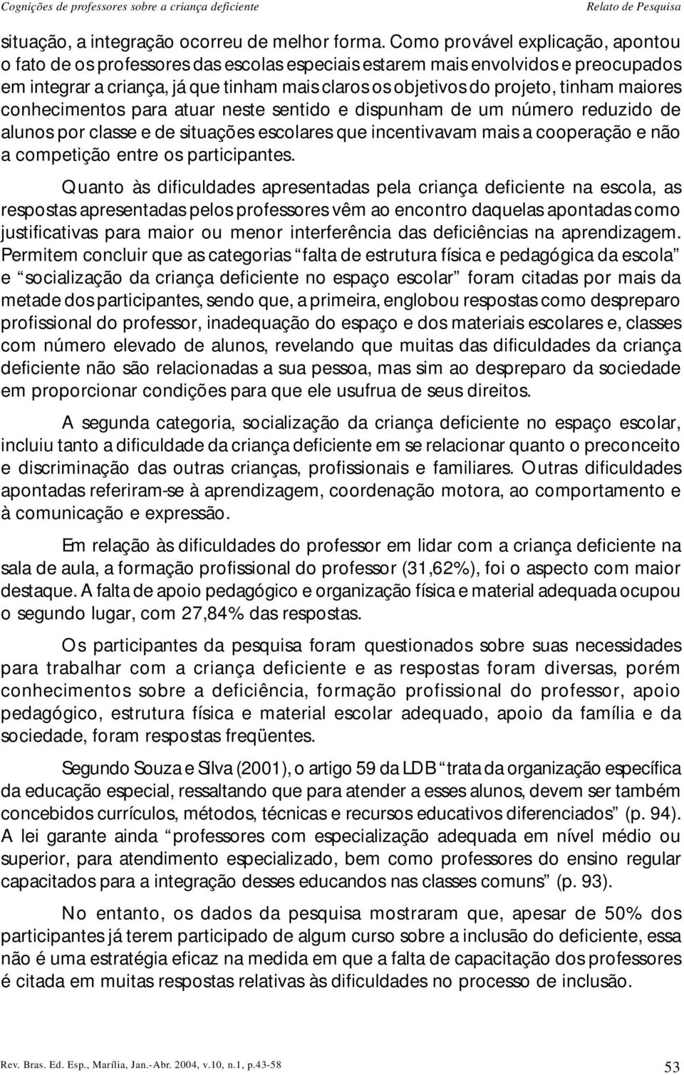 maiores conhecimentos para atuar neste sentido e dispunham de um número reduzido de alunos por classe e de situações escolares que incentivavam mais a cooperação e não a competição entre os