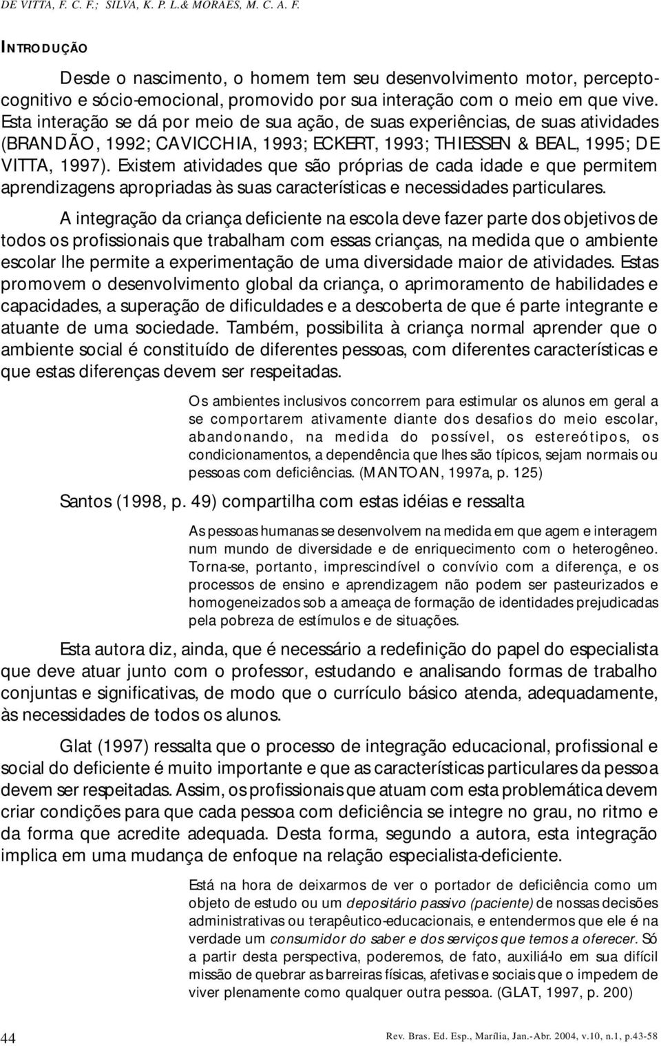 Existem atividades que são próprias de cada idade e que permitem aprendizagens apropriadas às suas características e necessidades particulares.