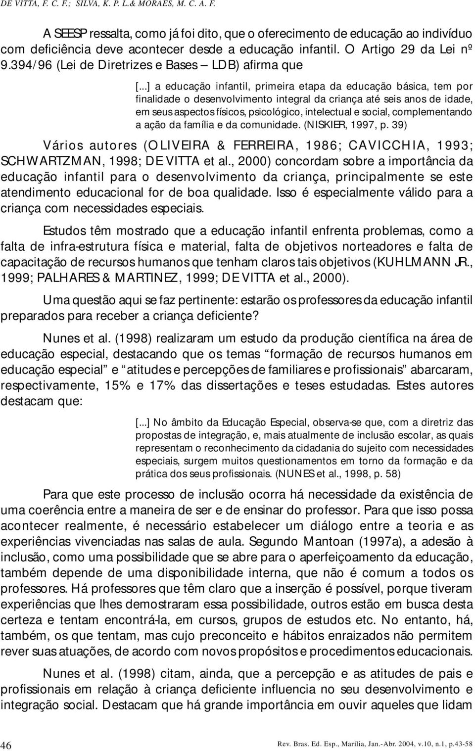 ..] a educação infantil, primeira etapa da educação básica, tem por finalidade o desenvolvimento integral da criança até seis anos de idade, em seus aspectos físicos, psicológico, intelectual e