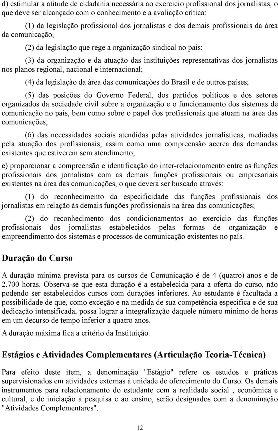 jornalistas nos planos regional, nacional e internacional; (4) da legislação da área das comunicações do Brasil e de outros países; (5) das posições do Governo Federal, dos partidos políticos e dos