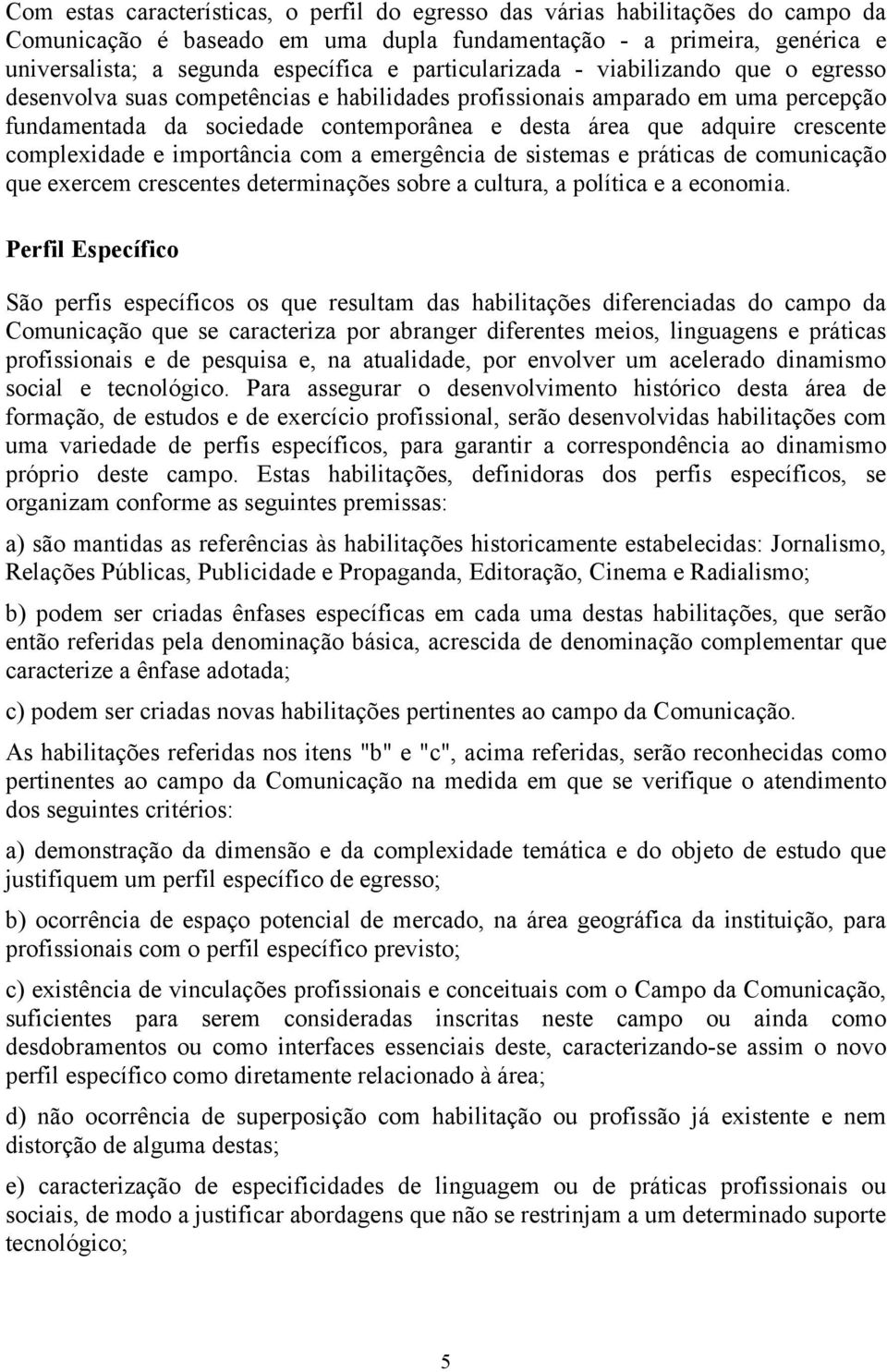 crescente complexidade e importância com a emergência de sistemas e práticas de comunicação que exercem crescentes determinações sobre a cultura, a política e a economia.