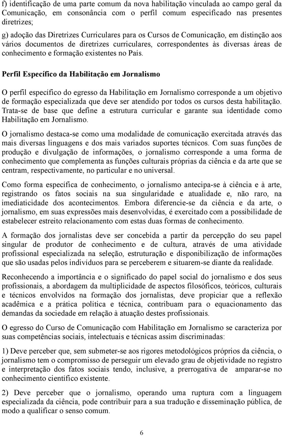 Perfil Específico da Habilitação em Jornalismo O perfil específico do egresso da Habilitação em Jornalismo corresponde a um objetivo de formação especializada que deve ser atendido por todos os