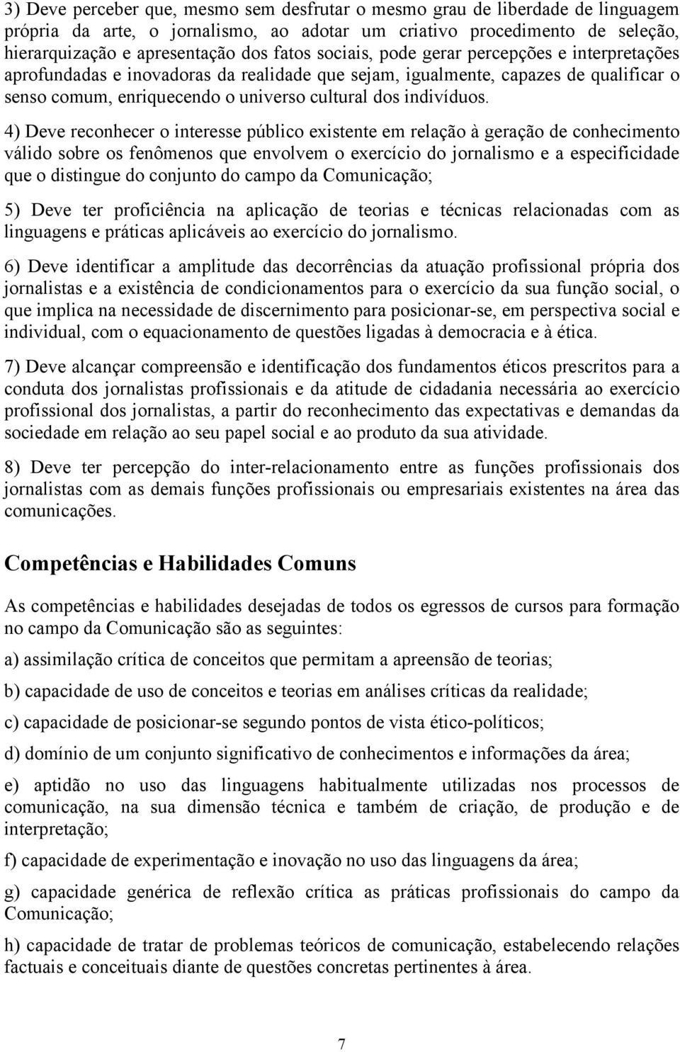 4) Deve reconhecer o interesse público existente em relação à geração de conhecimento válido sobre os fenômenos que envolvem o exercício do jornalismo e a especificidade que o distingue do conjunto