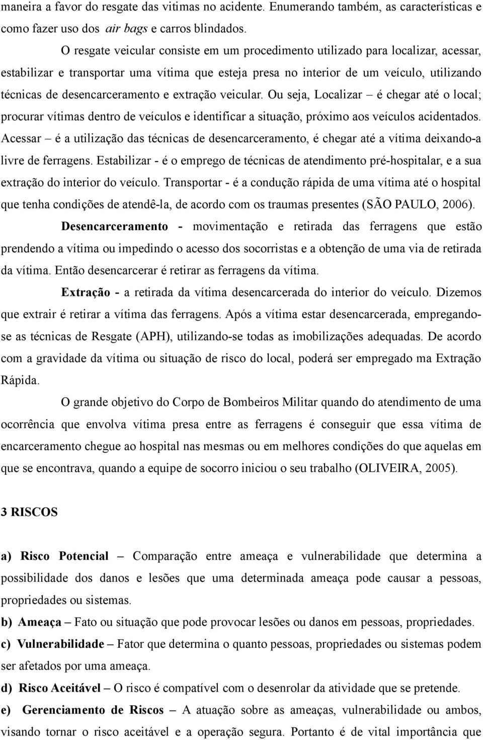 desencarceramento e extração veicular. Ou seja, Localizar é chegar até o local; procurar vítimas dentro de veículos e identificar a situação, próximo aos veículos acidentados.