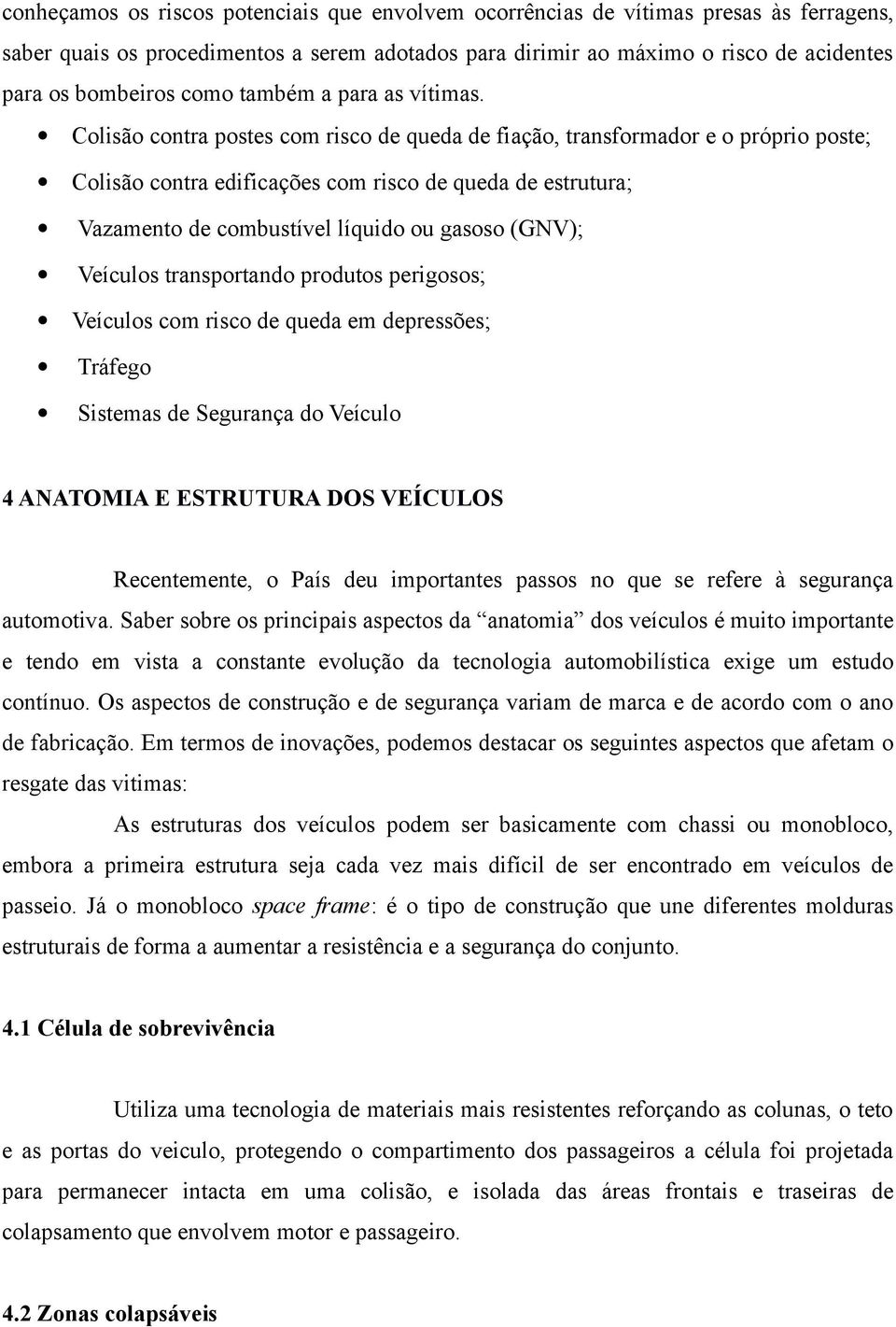 Colisão contra postes com risco de queda de fiação, transformador e o próprio poste; Colisão contra edificações com risco de queda de estrutura; Vazamento de combustível líquido ou gasoso (GNV);