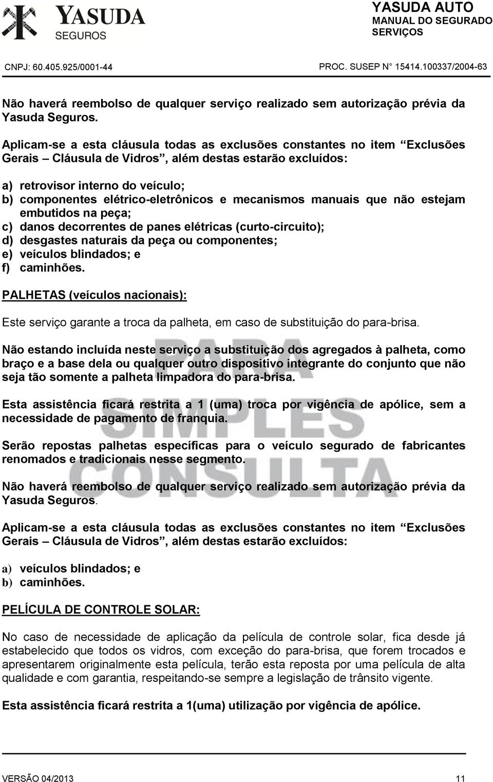 Não estando incluída neste serviço a substituição dos agregados à palheta, como braço e a base dela ou qualquer outro dispositivo integrante do conjunto que não seja tão somente a palheta limpadora