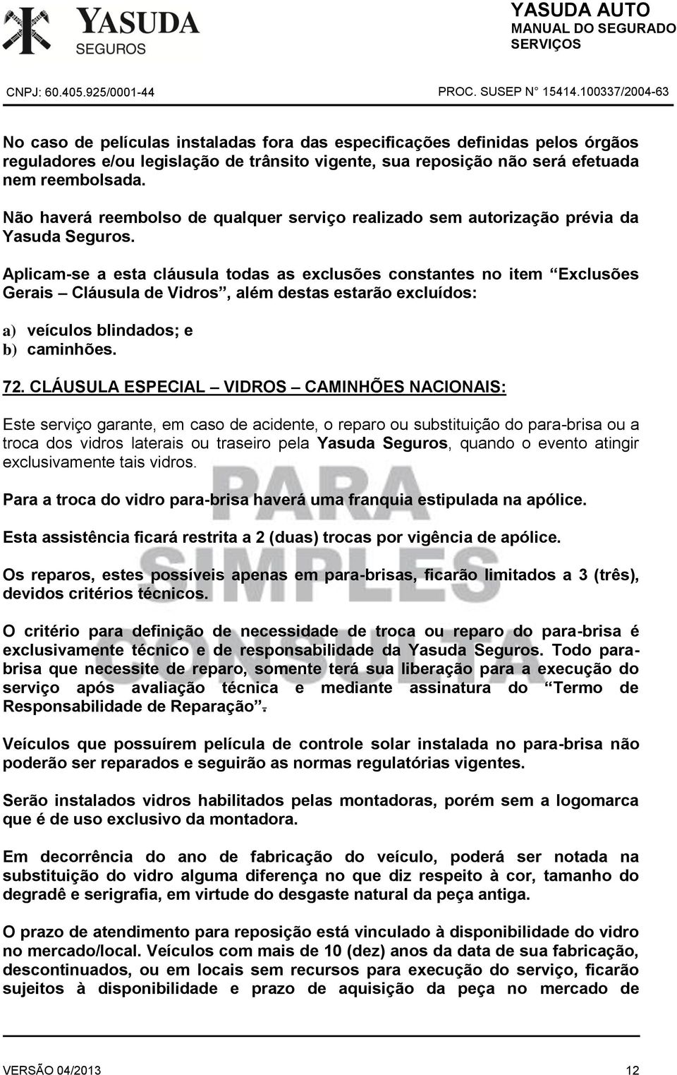 CLÁUSULA ESPECIAL VIDROS CAMINHÕES NACIONAIS: Este serviço garante, em caso de acidente, o reparo ou substituição do para-brisa ou a troca dos vidros laterais ou traseiro pela Yasuda Seguros, quando