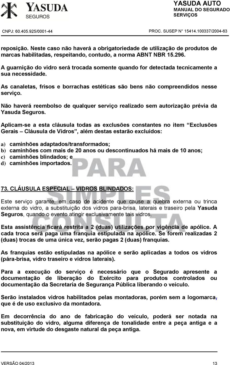 a) caminhões adaptados/transformados; b) caminhões com mais de 20 anos ou descontinuados há mais de 10 anos; c) caminhões blindados; e d) caminhões importados. 73.