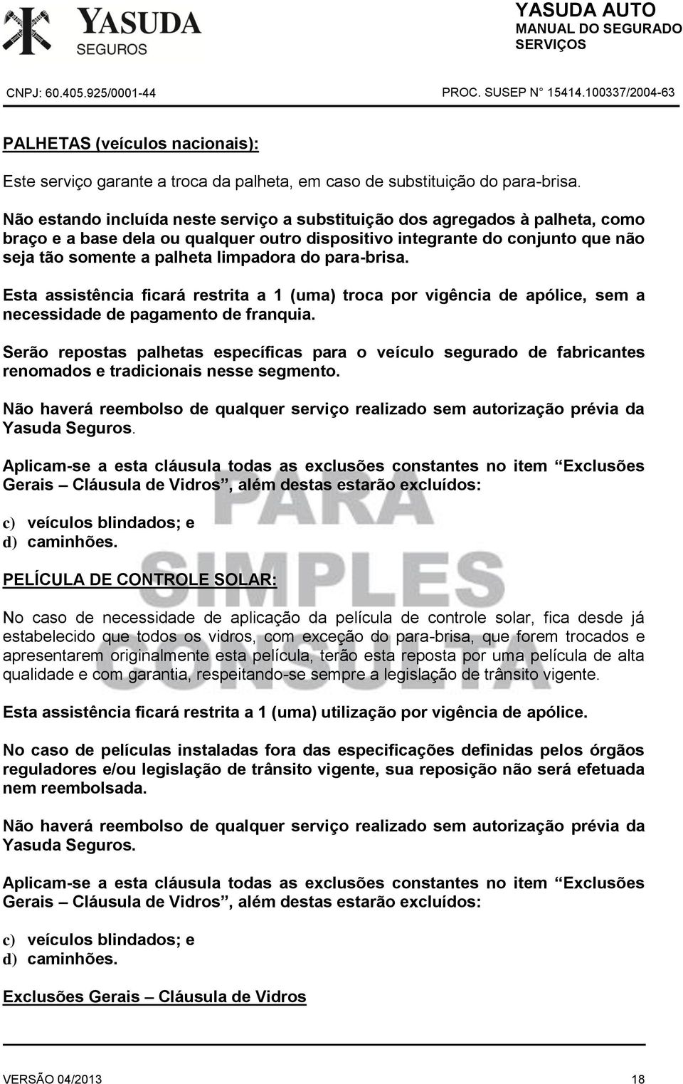 do para-brisa. Esta assistência ficará restrita a 1 (uma) troca por vigência de apólice, sem a necessidade de pagamento de franquia.