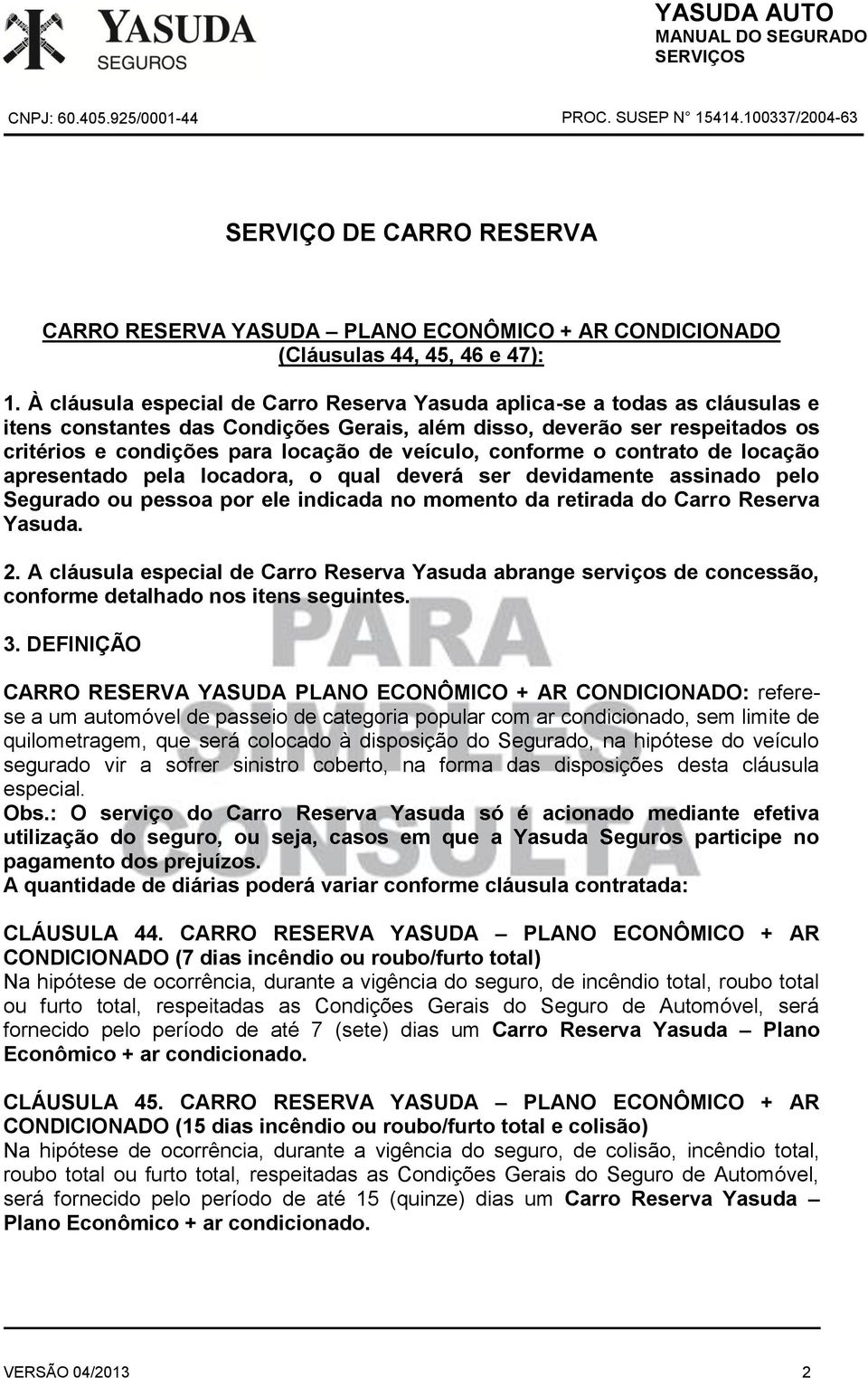 veículo, conforme o contrato de locação apresentado pela locadora, o qual deverá ser devidamente assinado pelo Segurado ou pessoa por ele indicada no momento da retirada do Carro Reserva Yasuda. 2.