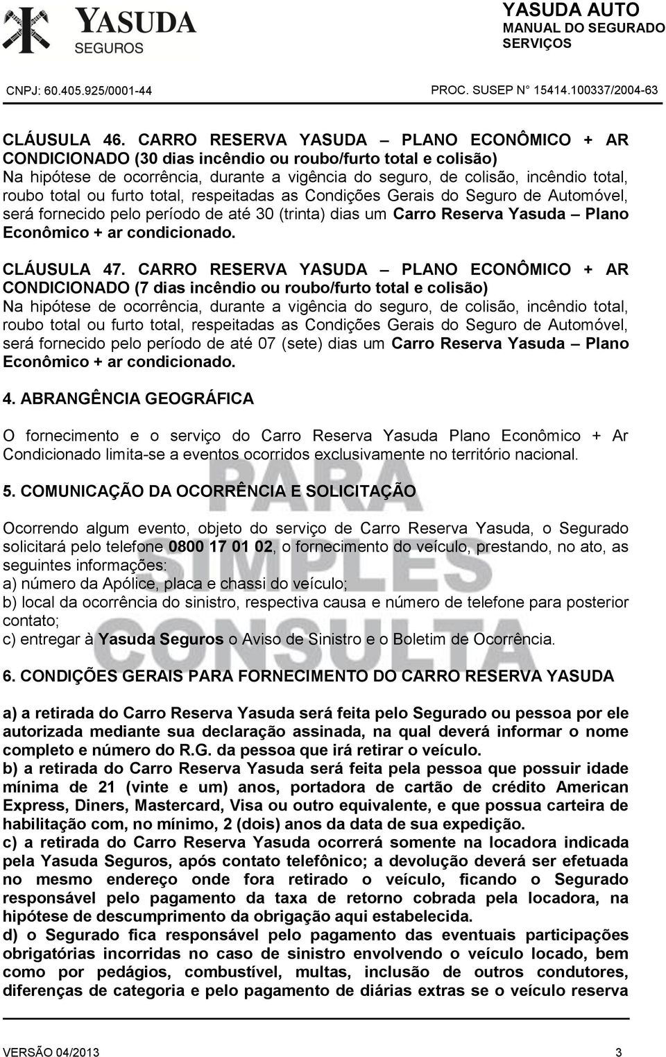 total ou furto total, respeitadas as Condições Gerais do Seguro de Automóvel, será fornecido pelo período de até 30 (trinta) dias um Carro Reserva Yasuda Plano Econômico + ar condicionado.