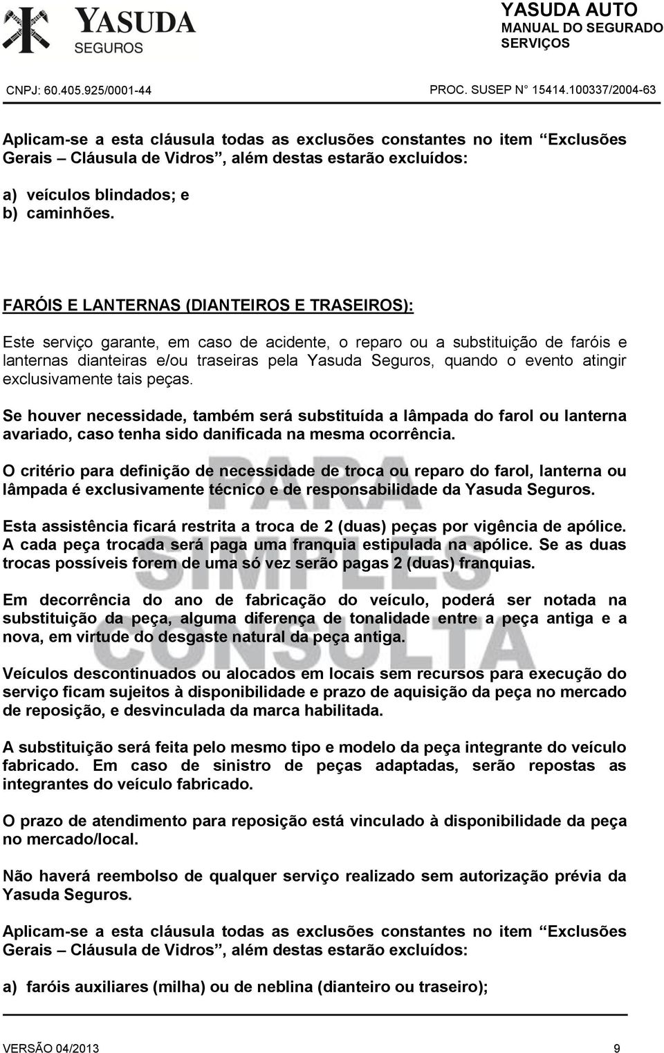 atingir exclusivamente tais peças. Se houver necessidade, também será substituída a lâmpada do farol ou lanterna avariado, caso tenha sido danificada na mesma ocorrência.