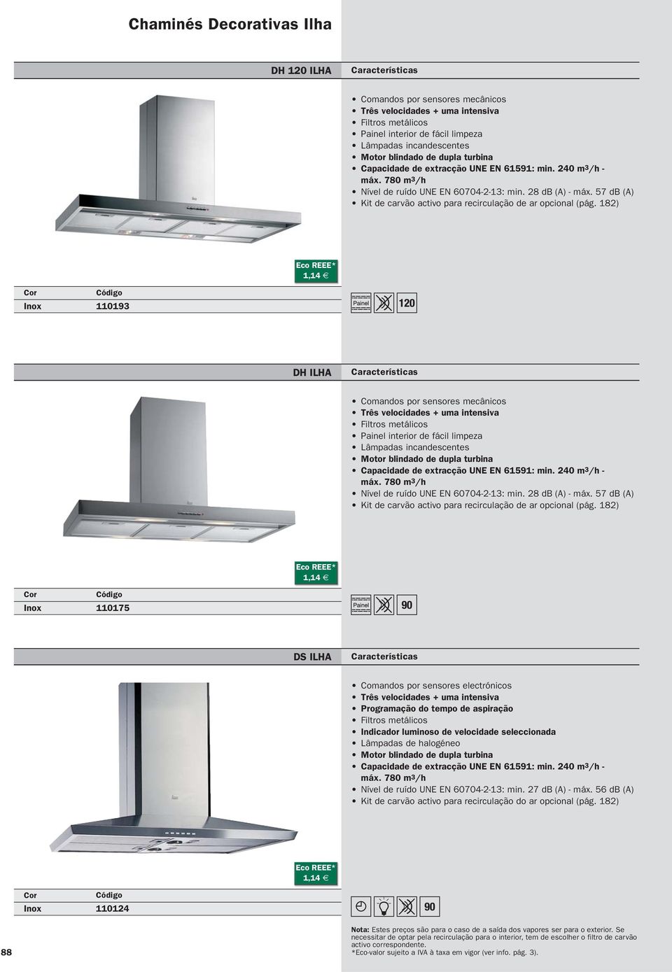 182) 110193 DH ILHA Comandos por sensores mecânicos Três velocidades + uma intensiva Filtros metálicos Painel interior de fácil limpeza Lâmpadas incandescentes Motor blindado de dupla  182) 110175 DS