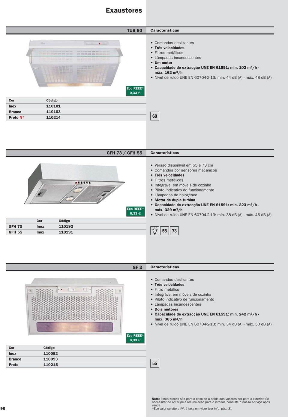 48 db (A) 0,33 Branco Preto N* 110101 110103 110214 GFH 73 / GFH 55 GFH 73 GFH 55 110192 110191 0,33 Versão disponível em 55 e 73 cm Comandos por sensores mecânicos Três velocidades Filtros metálicos