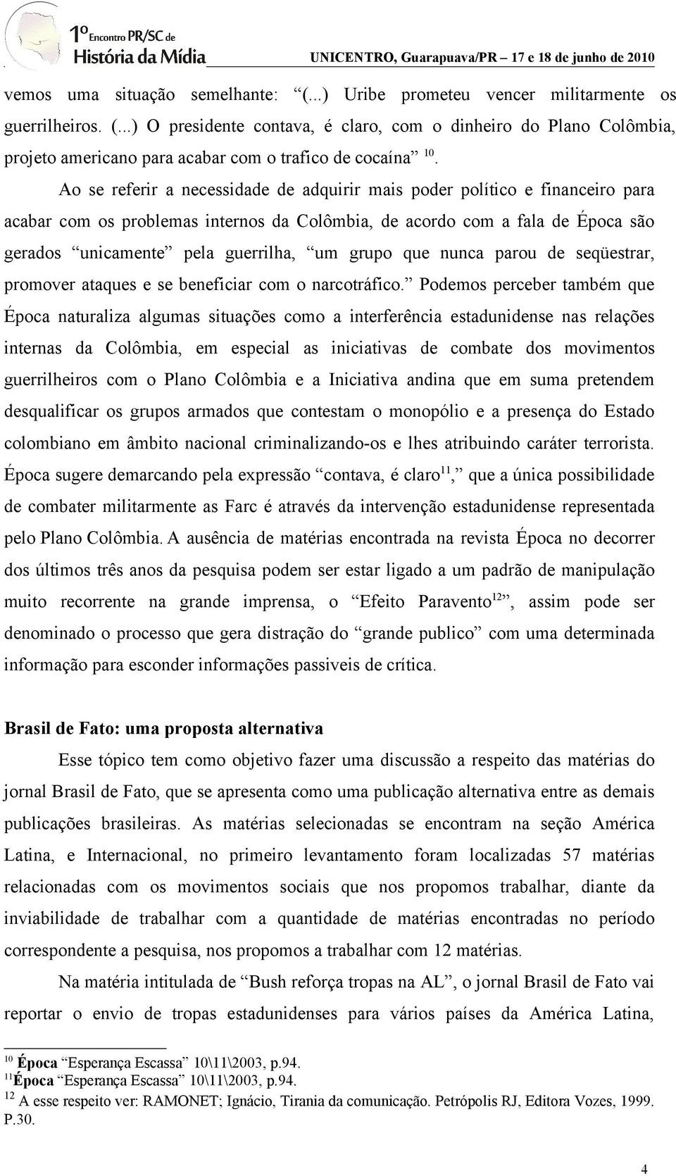 grupo que nunca parou de seqüestrar, promover ataques e se beneficiar com o narcotráfico.