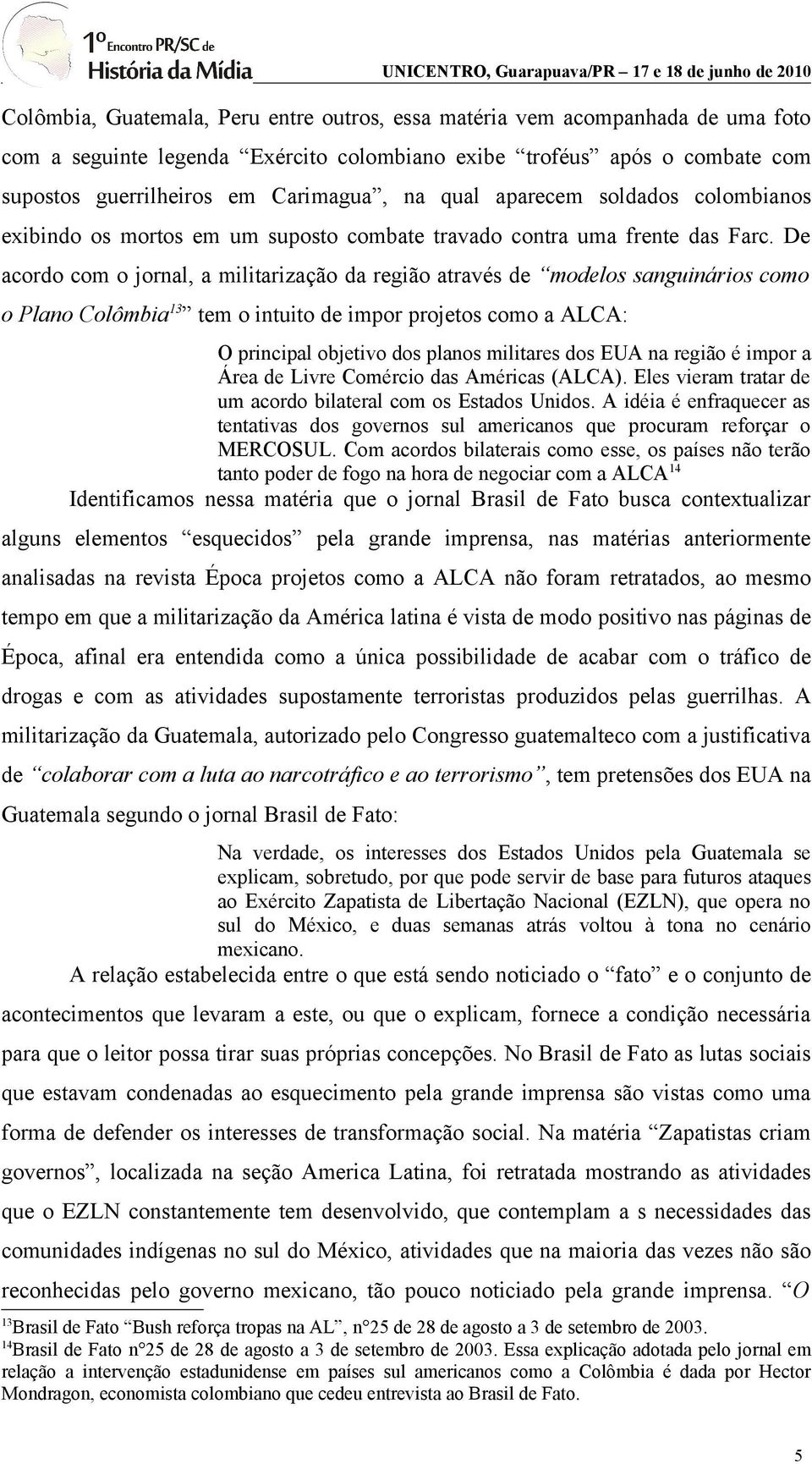De acordo com o jornal, a militarização da região através de modelos sanguinários como o Plano Colômbia 13 tem o intuito de impor projetos como a ALCA: O principal objetivo dos planos militares dos