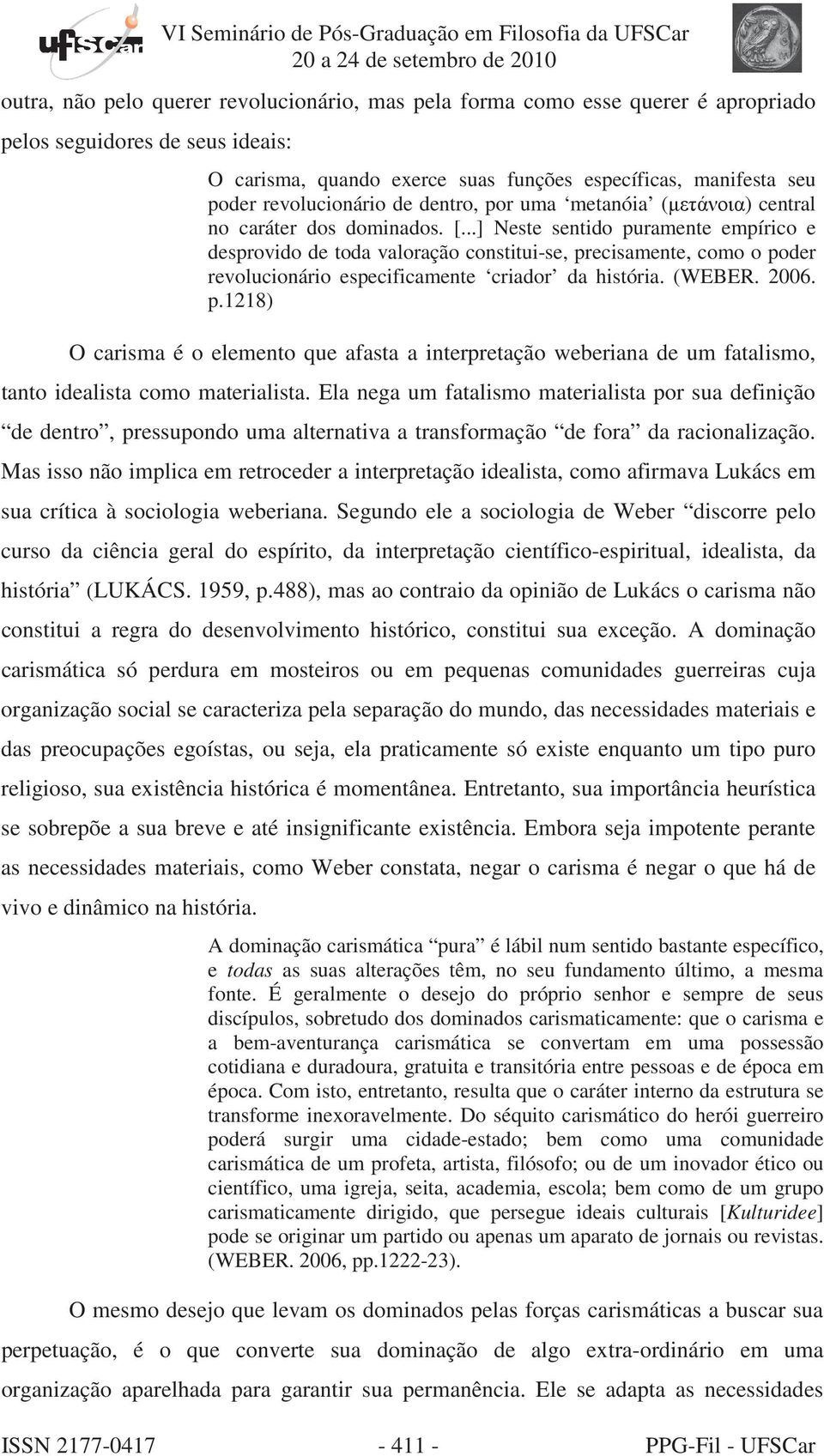 ..] Neste sentido puramente empírico e desprovido de toda valoração constitui-se, precisamente, como o poder revolucionário especificamente criador da história. (WEBER. 2006. p.1218) O carisma é o elemento que afasta a interpretação weberiana de um fatalismo, tanto idealista como materialista.