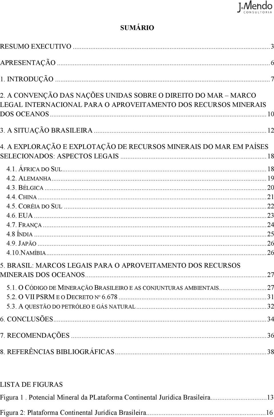 A EXPLORAÇÃO E EXPLOTAÇÃO DE RECURSOS MINERAIS DO MAR EM PAÍSES SELECIONADOS: ASPECTOS LEGAIS...18 4.1. ÁFRICA DO SUL...18 4.2. ALEMANHA...19 4.3. BÉLGICA...20 4.4. CHINA...21 4.5. CORÉIA DO SUL...22 4.