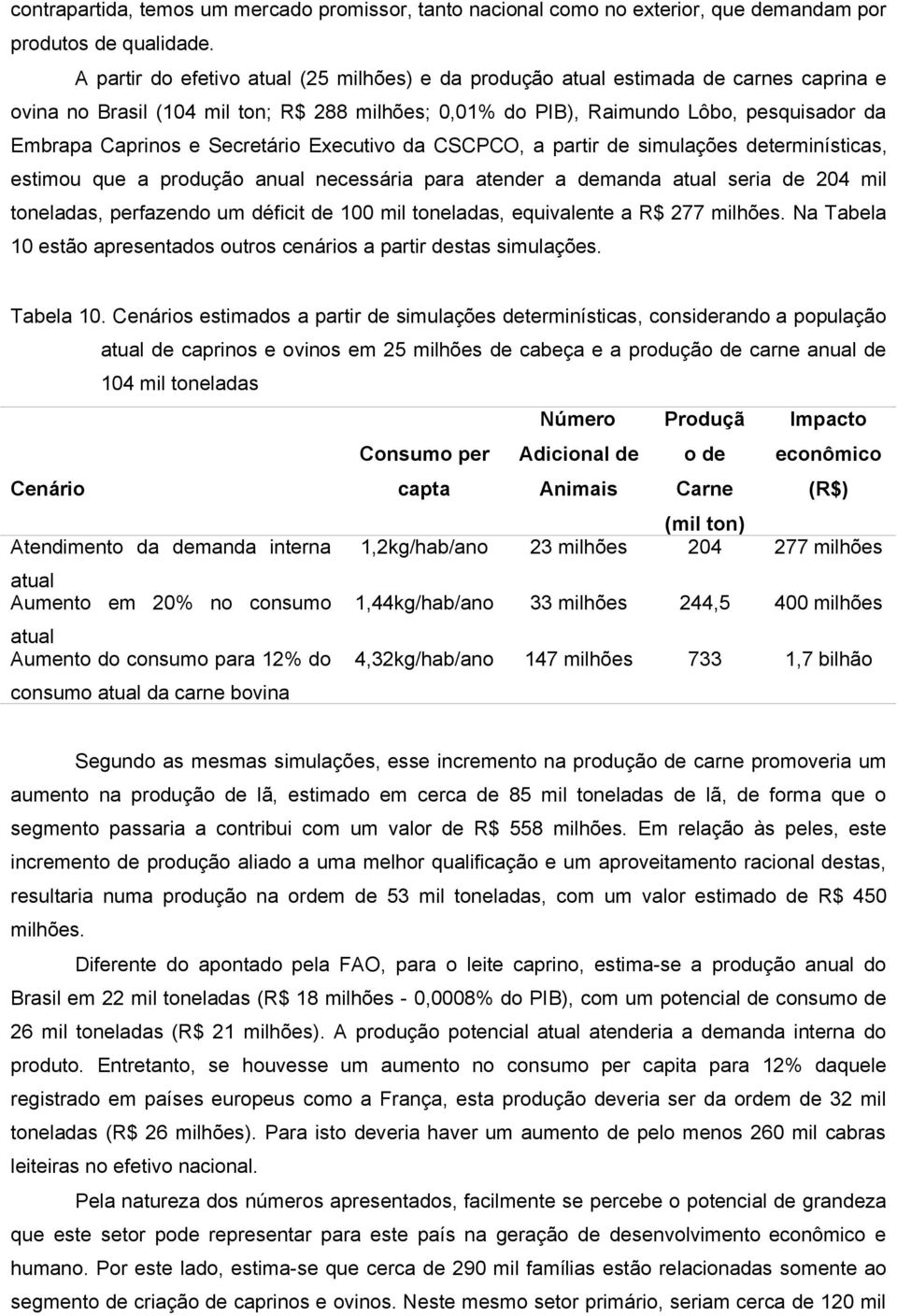 Secretário Executivo da CSCPCO, a partir de simulações determinísticas, estimou que a produção anual necessária para atender a demanda atual seria de 204 mil toneladas, perfazendo um déficit de 100