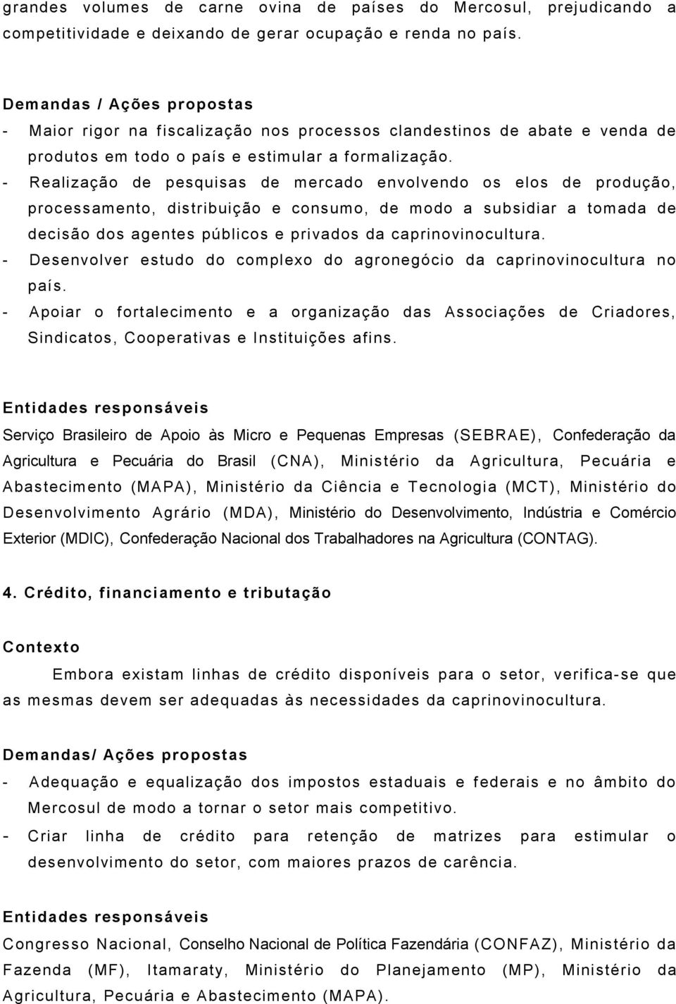 - Realização de pesquisas de mercado envolvendo os elos de produção, processamento, dist ribuição e consumo, de modo a subsidiar a tomada de decisão dos agentes públicos e privados da