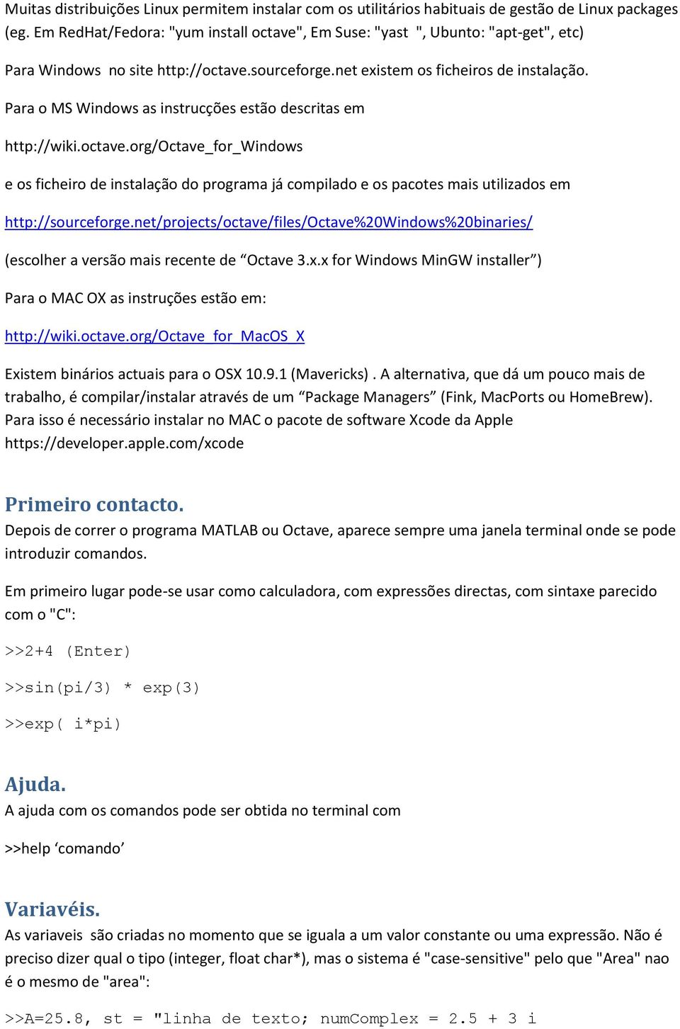 Para o MS Windows as instrucções estão descritas em http://wiki.octave.org/octave_for_windows e os ficheiro de instalação do programa já compilado e os pacotes mais utilizados em http://sourceforge.