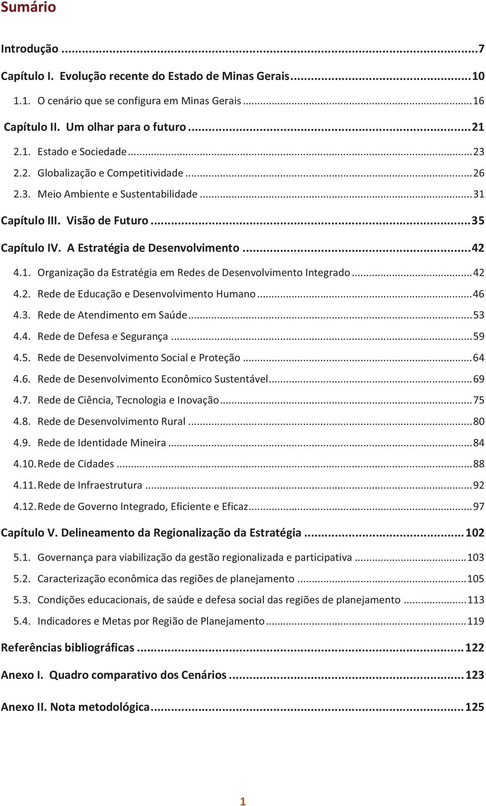 .. 42 4.2. Rede de Educação e Desenvolvimento Humano... 46 4.3. Rede de Atendimento em Saúde... 53 4.4. Rede de Defesa e Segurança... 59 4.5. Rede de Desenvolvimento Social e Proteção... 64 4.6. Rede de Desenvolvimento Econômico Sustentável.