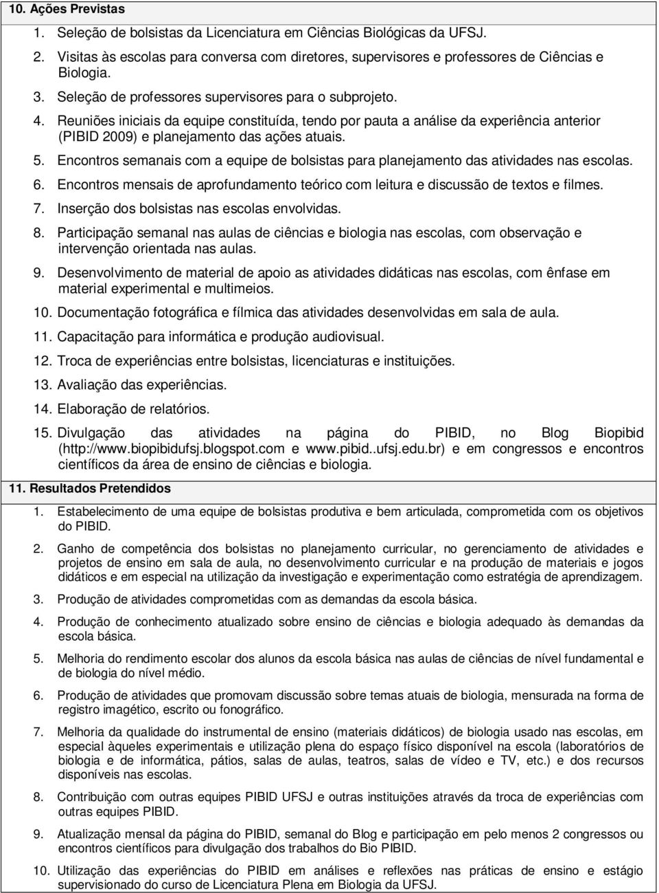 Encontros semanais com a equipe de bolsistas para planejamento das atividades nas escolas. 6. Encontros mensais de aprofundamento teórico com leitura e discussão de textos e filmes. 7.