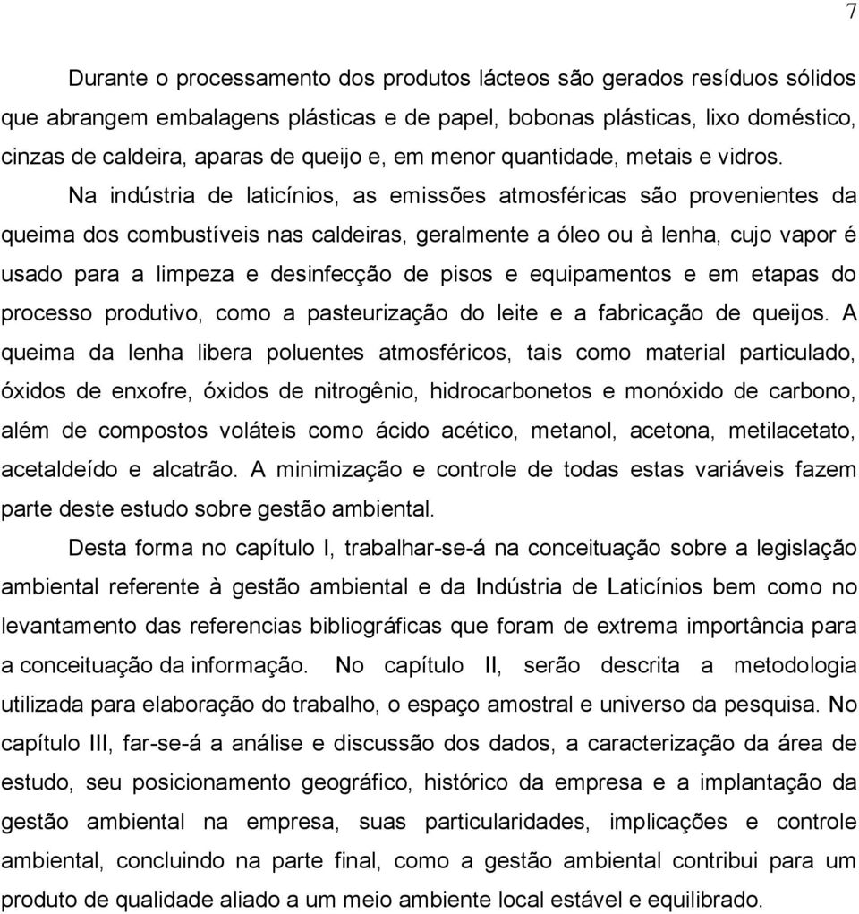 Na indústria de laticínios, as emissões atmosféricas são provenientes da queima dos combustíveis nas caldeiras, geralmente a óleo ou à lenha, cujo vapor é usado para a limpeza e desinfecção de pisos