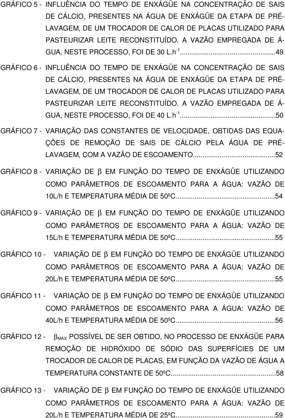 ..49 GRÁFICO 6 - INFLUÊNCIA DO TEMPO DE ENXÁGÜE NA CONCENTRAÇÃO DE SAIS DE CÁLCIO, PRESENTES NA ÁGUA DE ENXÁGÜE DA ETAPA DE PRÉ- LAVAGEM, DE UM TROCADOR DE CALOR DE PLACAS UTILIZADO PARA PASTEURIZAR