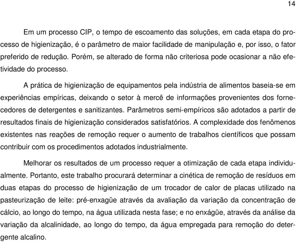 A prática de higienização de equipamentos pela indústria de alimentos baseia-se em experiências empíricas, deixando o setor à mercê de informações provenientes dos fornecedores de detergentes e