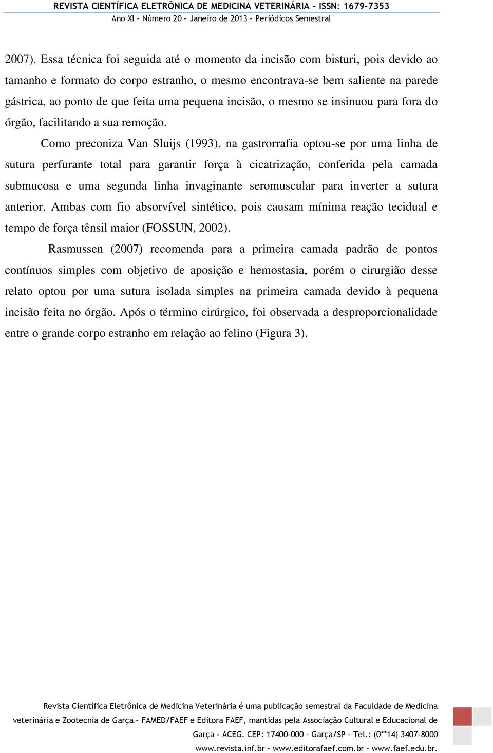 pequena incisão, o mesmo se insinuou para fora do órgão, facilitando a sua remoção.