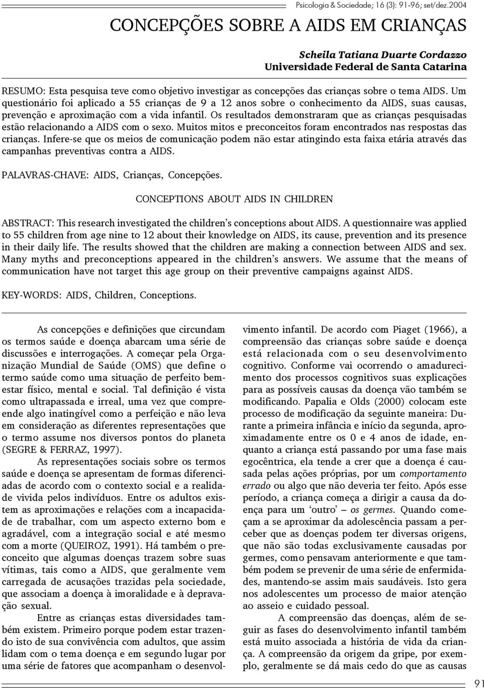 tema AIDS. Um questionário foi aplicado a 55 crianças de 9 a 12 anos sobre o conhecimento da AIDS, suas causas, prevenção e aproximação com a vida infantil.