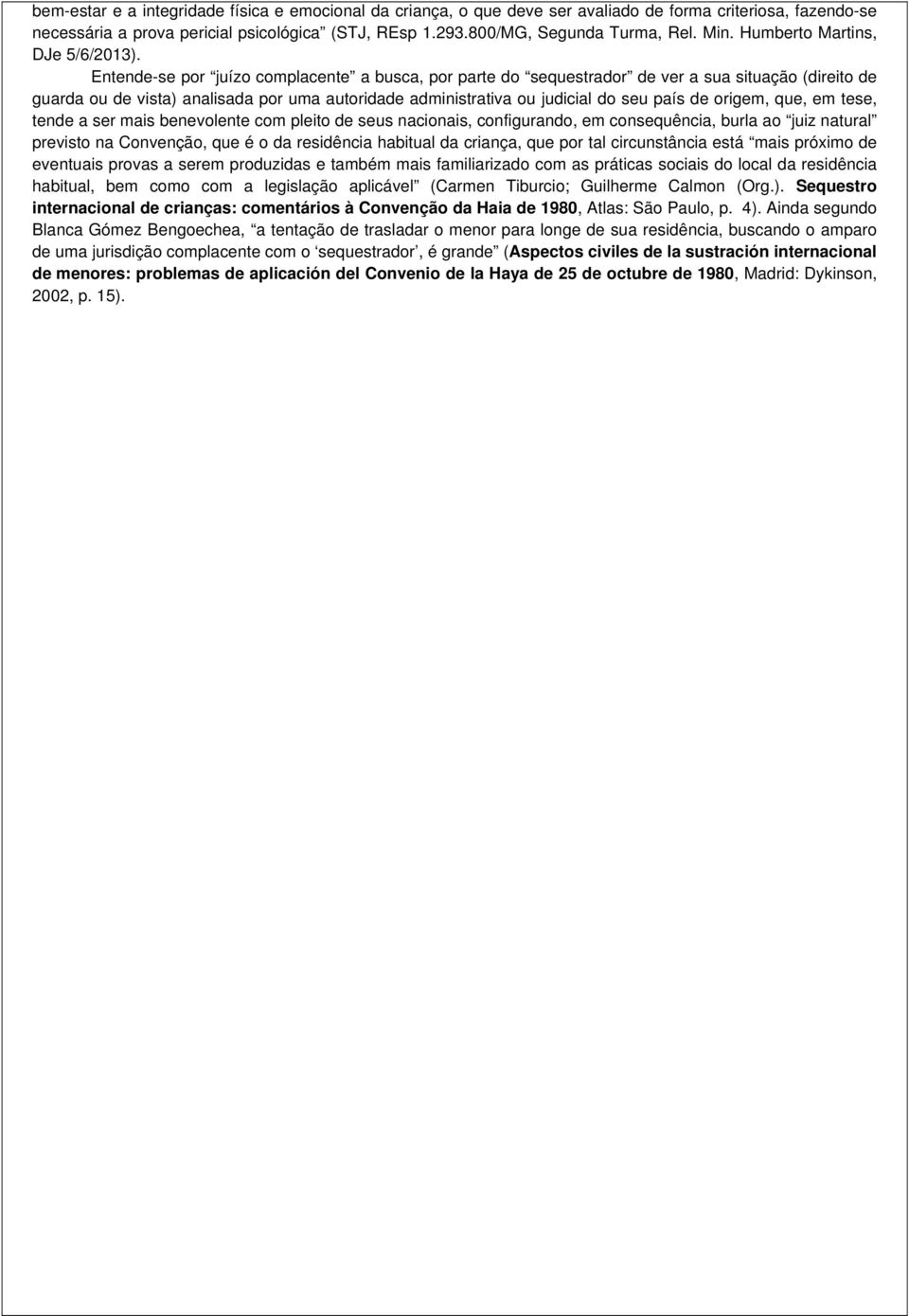 Entende-se por juízo complacente a busca, por parte do sequestrador de ver a sua situação (direito de guarda ou de vista) analisada por uma autoridade administrativa ou judicial do seu país de