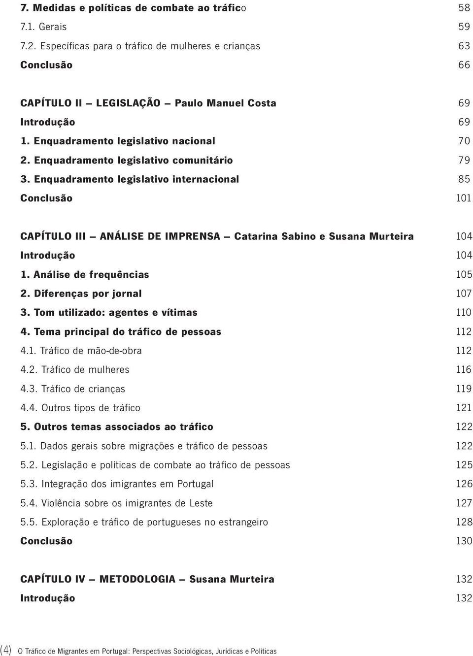 Enquadramento legislativo internacional 85 Conclusão 101 CAPÍTULO III ANÁLISE DE IMPRENSA Catarina Sabino e Susana Murteira 104 Introdução 104 1. Análise de frequências 105 2.