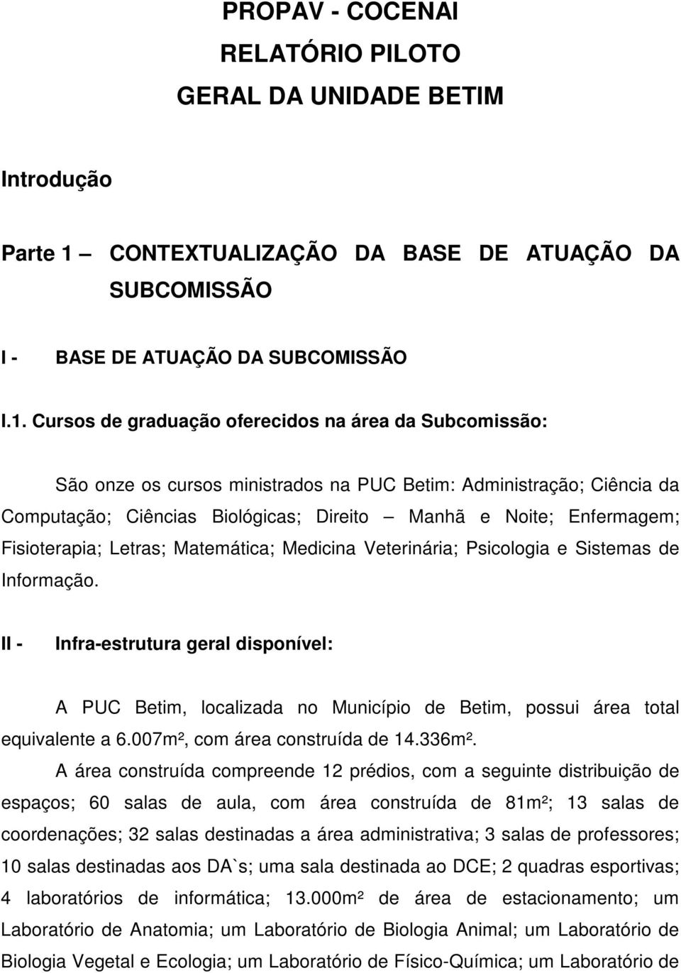 Cursos de graduação oferecidos na área da Subcomissão: São onze os cursos ministrados na PUC Betim: Administração; Ciência da Computação; Ciências Biológicas; Direito Manhã e Noite; Enfermagem;