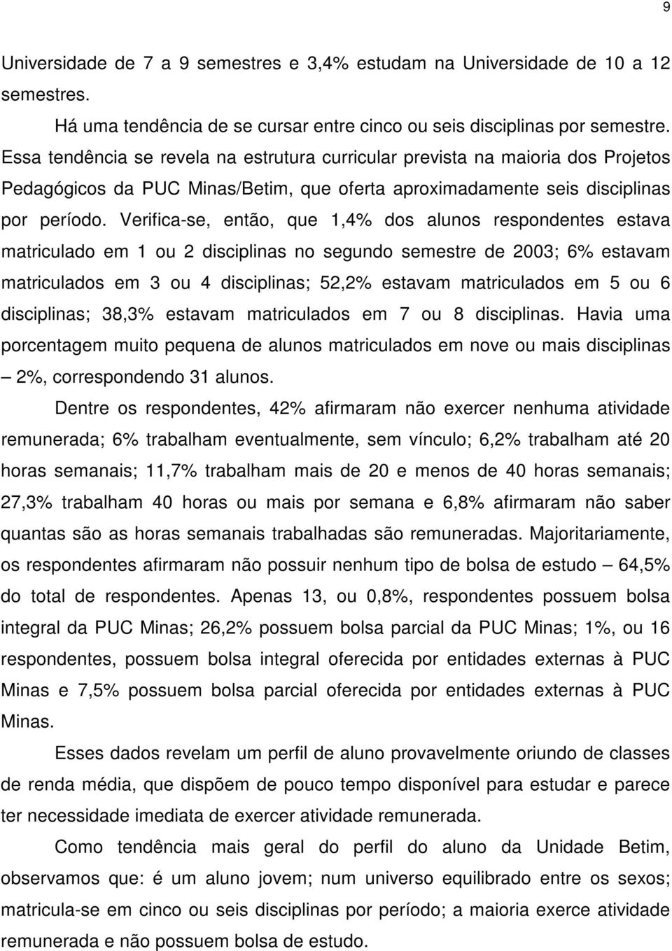 Verifica-se, então, que 1,4% dos alunos respondentes estava matriculado em 1 ou 2 disciplinas no segundo semestre de 2003; 6% estavam matriculados em 3 ou 4 disciplinas; 52,2% estavam matriculados em