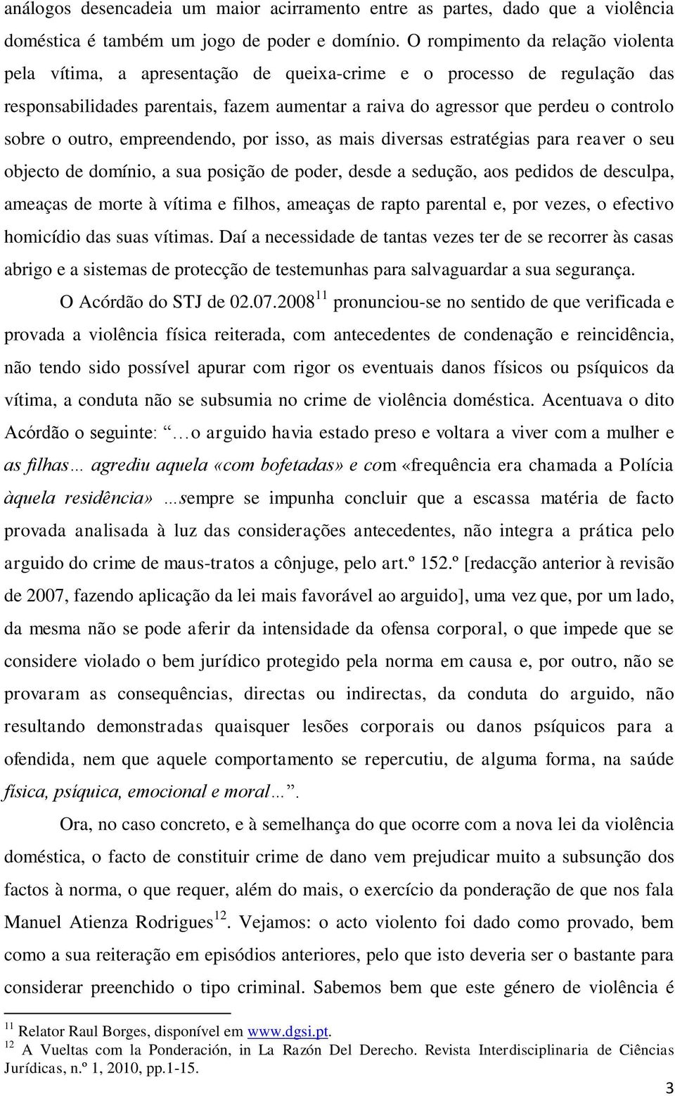 o outro, empreendendo, por isso, as mais diversas estratégias para reaver o seu objecto de domínio, a sua posição de poder, desde a sedução, aos pedidos de desculpa, ameaças de morte à vítima e