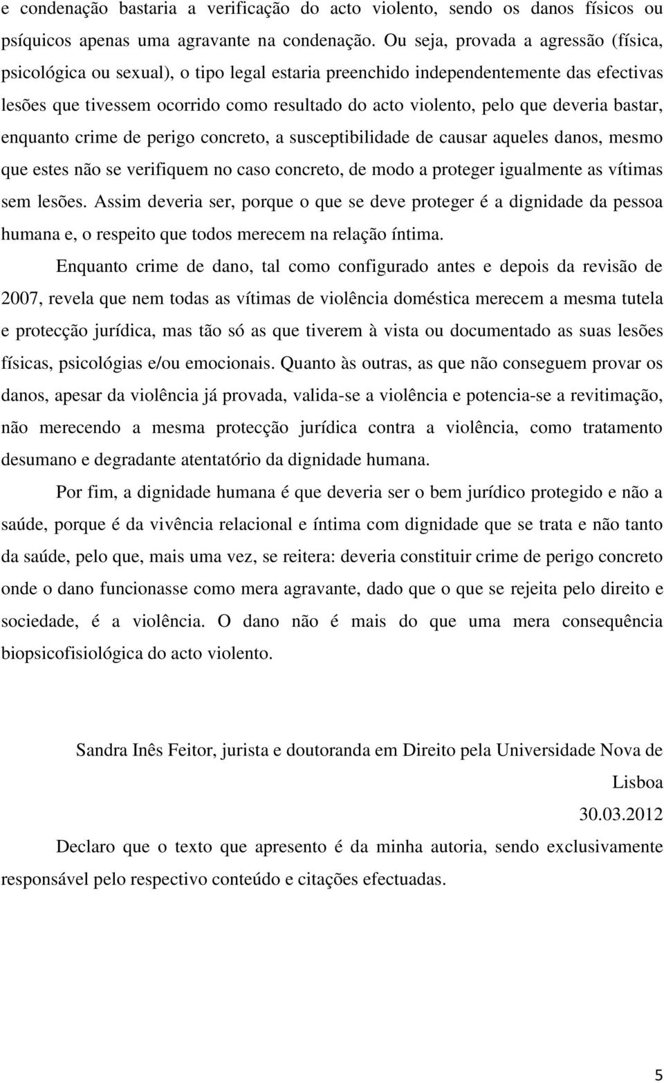 deveria bastar, enquanto crime de perigo concreto, a susceptibilidade de causar aqueles danos, mesmo que estes não se verifiquem no caso concreto, de modo a proteger igualmente as vítimas sem lesões.