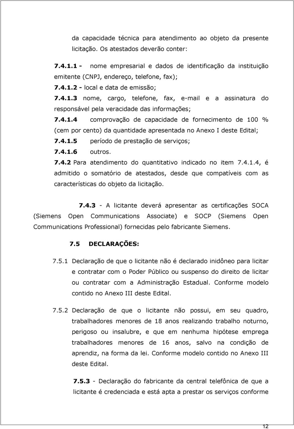 4.1.4 comprovação de capacidade de fornecimento de 100 % (cem por cento) da quantidade apresentada no Anexo I deste Edital; 7.4.1.5 período de prestação de serviços; 7.4.1.6 outros. 7.4.2 Para atendimento do quantitativo indicado no item 7.