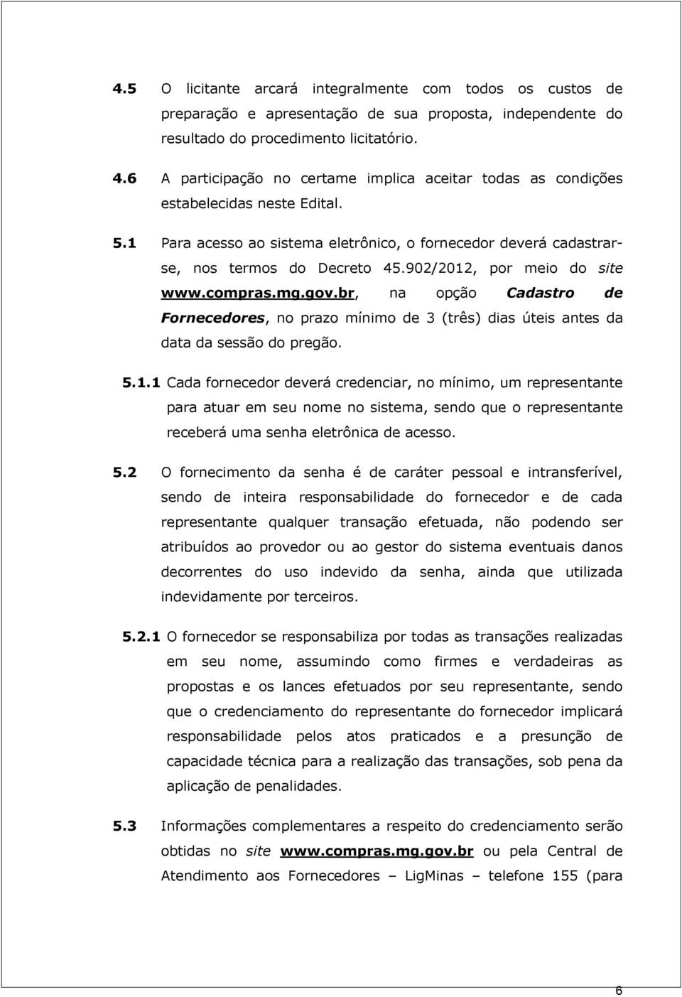 902/2012, por meio do site www.compras.mg.gov.br, na opção Cadastro de Fornecedores, no prazo mínimo de 3 (três) dias úteis antes da data da sessão do pregão. 5.1.1 Cada fornecedor deverá credenciar, no mínimo, um representante para atuar em seu nome no sistema, sendo que o representante receberá uma senha eletrônica de acesso.