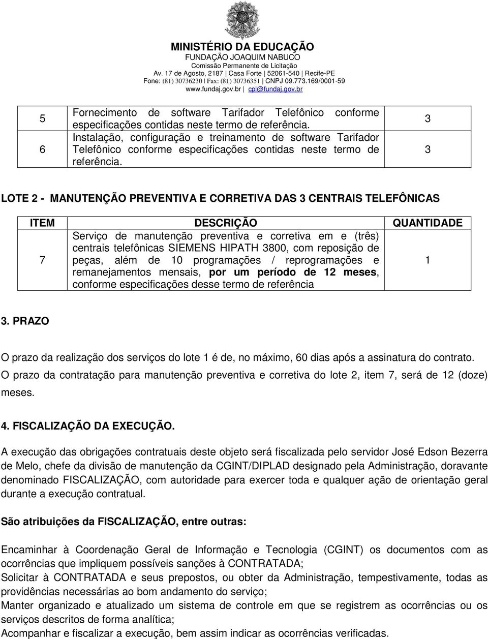 3 3 LOTE 2 - MANUTENÇÃO PREVENTIVA E CORRETIVA DAS 3 CENTRAIS TELEFÔNICAS ITEM DESCRIÇÃO QUANTIDADE Serviço de manutenção preventiva e corretiva em e (três) centrais telefônicas SIEMENS HIPATH 3800,