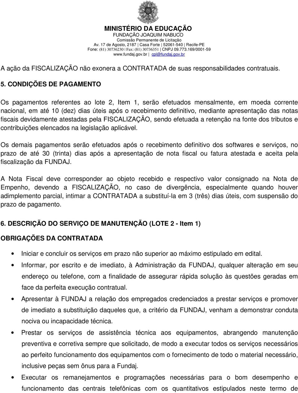 apresentação das notas fiscais devidamente atestadas pela FISCALIZAÇÃO, sendo efetuada a retenção na fonte dos tributos e contribuições elencados na legislação aplicável.