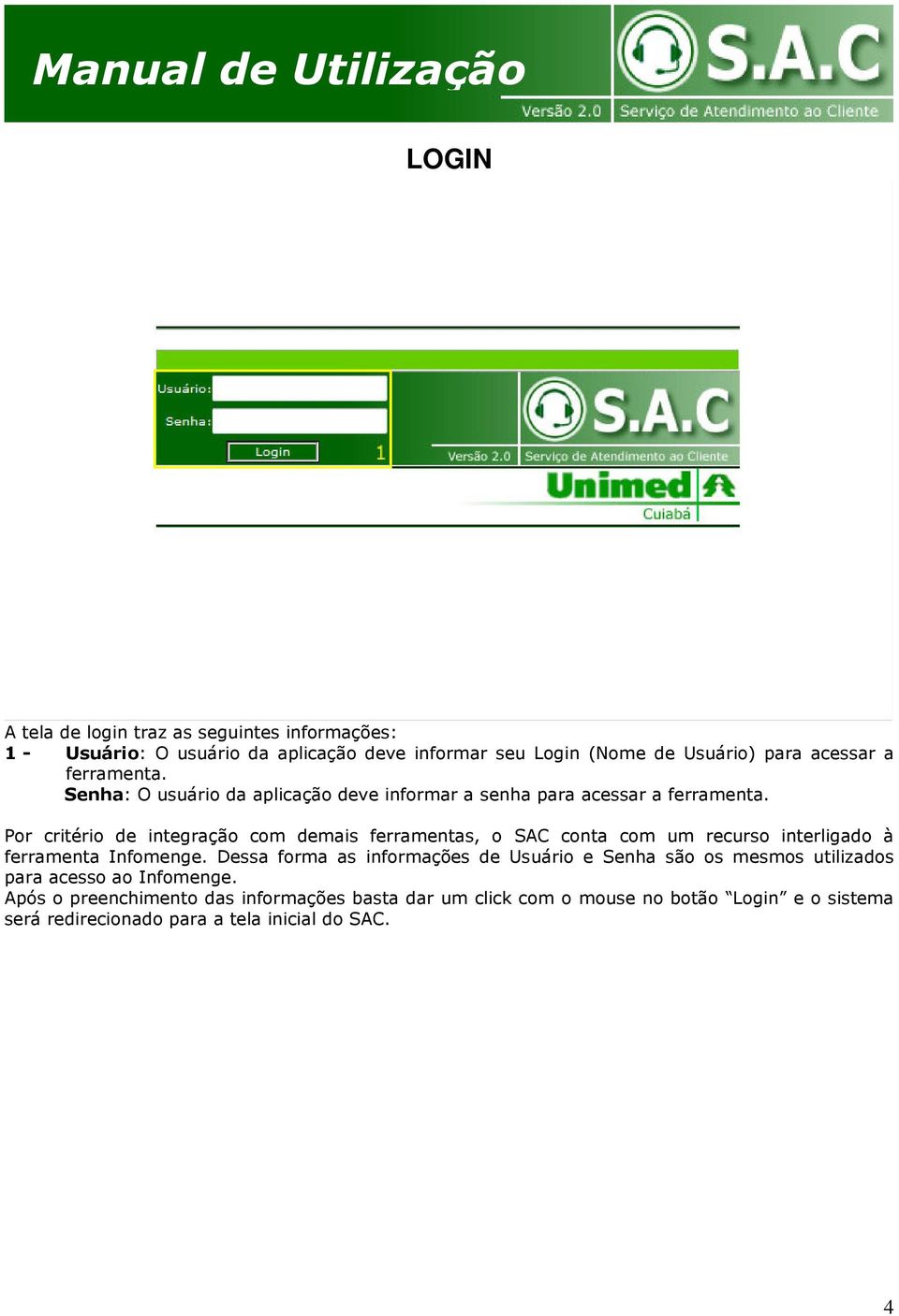 Por critério de integração com demais ferramentas, o SAC conta com um recurso interligado à ferramenta Infomenge.