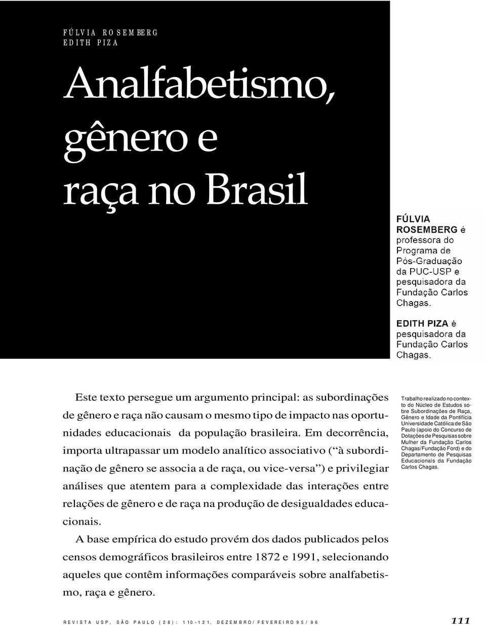 Em decorrência, importa ultrapassar um modelo analítico associativo ( à subordinação de gênero se associa a de raça, ou vice-versa ) e privilegiar análises que atentem para a complexidade das