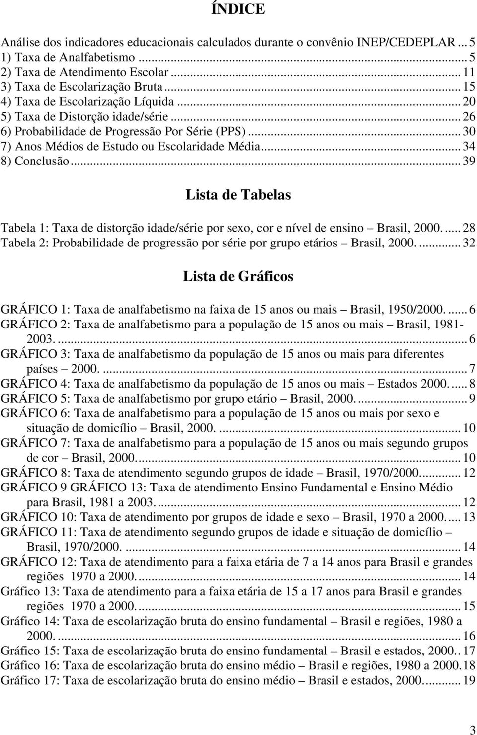 ..39 Lista de Tabelas Tabela 1: Taxa de distorção idade/série por sexo, cor e nível de ensino Brasil, 2000....28 Tabela 2: Probabilidade de progressão por série por grupo etários Brasil, 2000.